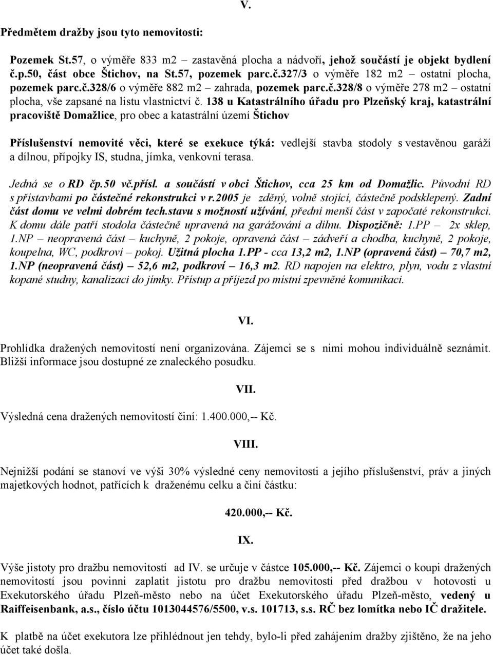 138 u Katastrálního úřadu pro Plzeňský kraj, katastrální pracoviště Domažlice, pro obec a katastrální území Štichov Příslušenství nemovité věci, které se exekuce týká: vedlejší stavba stodoly s