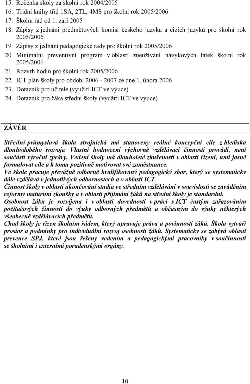 Minimální preventivní program v oblasti zneužívání návykových látek školní rok 2005/2006 21. Rozvrh hodin pro školní rok 2005/2006 22. ICT plán školy pro období 2006-2007 ze dne 1. února 2006 23.