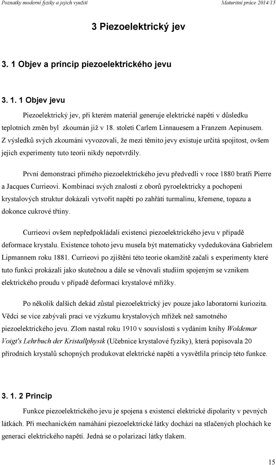 První demonstraci přímého piezoelektrického jevu předvedli v roce 1880 bratři Pierre a Jacques Currieovi.