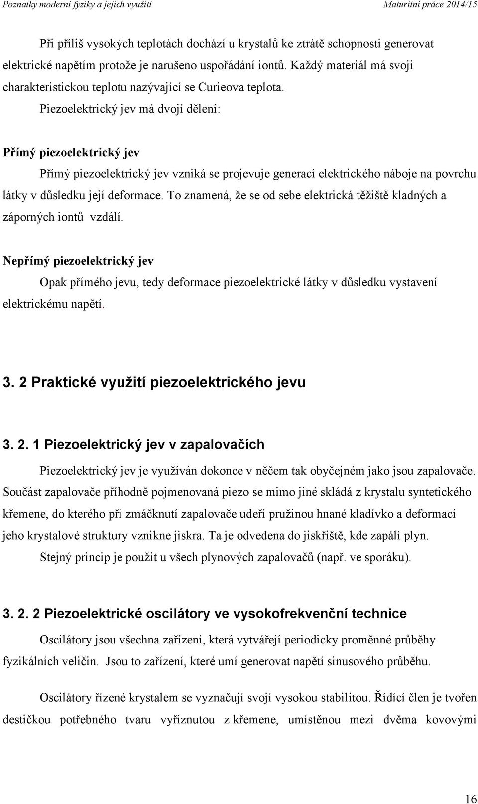 Piezoelektrický jev má dvojí dělení: Přímý piezoelektrický jev Přímý piezoelektrický jev vzniká se projevuje generací elektrického náboje na povrchu látky v důsledku její deformace.