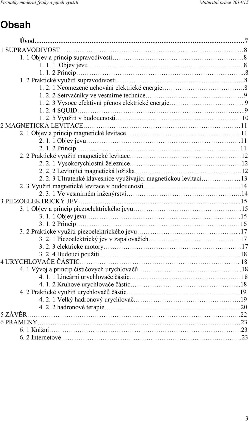 1 Objev a princip magnetické levitace..11 2. 1. 1 Objev jevu..11 2. 1. 2 Princip 11 2. 2 Praktické využití magnetické levitace 12 2. 2. 1 Vysokorychlostní železnice 12 2. 2. 2 Levitující magnetická ložiska.