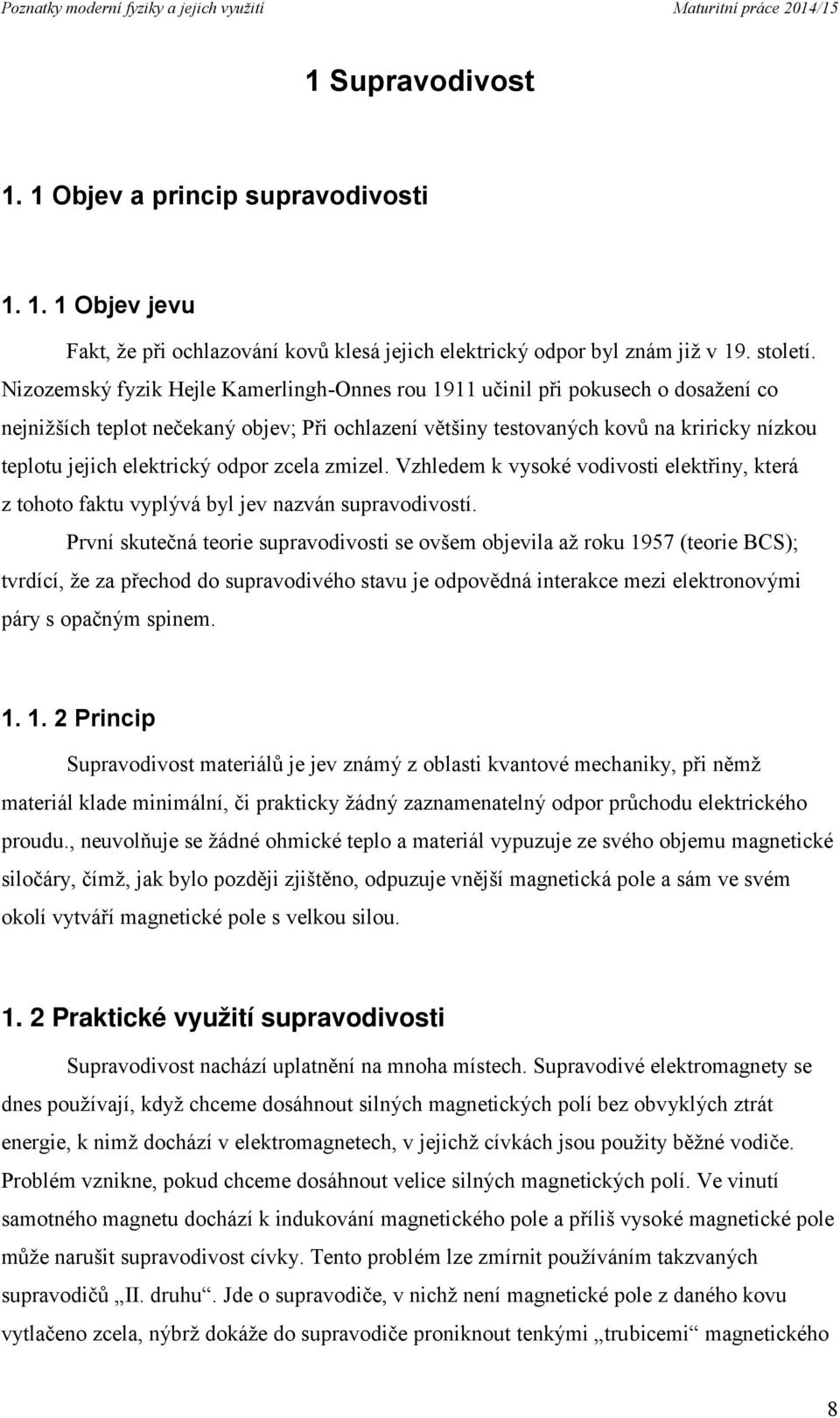 elektrický odpor zcela zmizel. Vzhledem k vysoké vodivosti elektřiny, která z tohoto faktu vyplývá byl jev nazván supravodivostí.