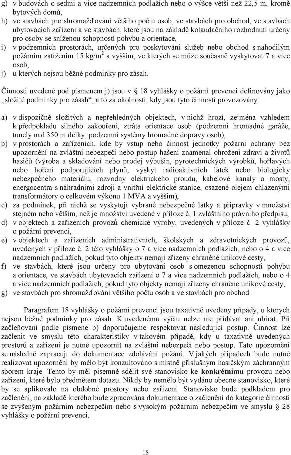 služeb nebo obchod s nahodilým požárním zatížením 15 kg/m 2 a vyšším, ve kterých se může současně vyskytovat 7 a více osob, j) u kterých nejsou běžné podmínky pro zásah.