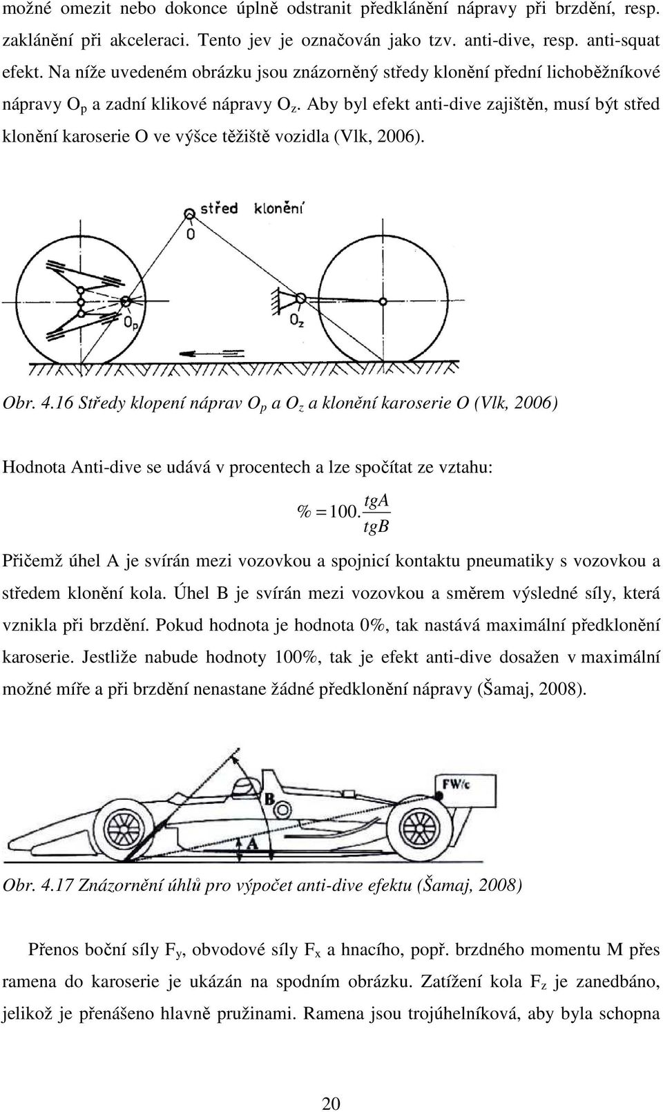Aby byl efekt anti-dive zajištěn, musí být střed klonění karoserie O ve výšce těžiště vozidla (Vlk, 2006). Obr. 4.