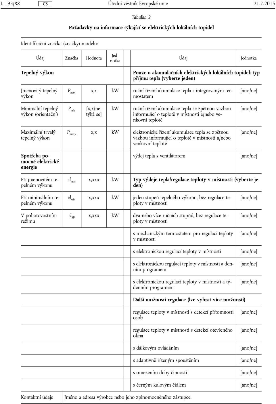 elektrických lokálních topidel: typ příjmu tepla (vyberte jeden) Jmenovitý tepelný výkon P nom x,x kw ruční řízení akumulace tepla s integrovaným termostatem Minimální tepelný výkon (orientační) P