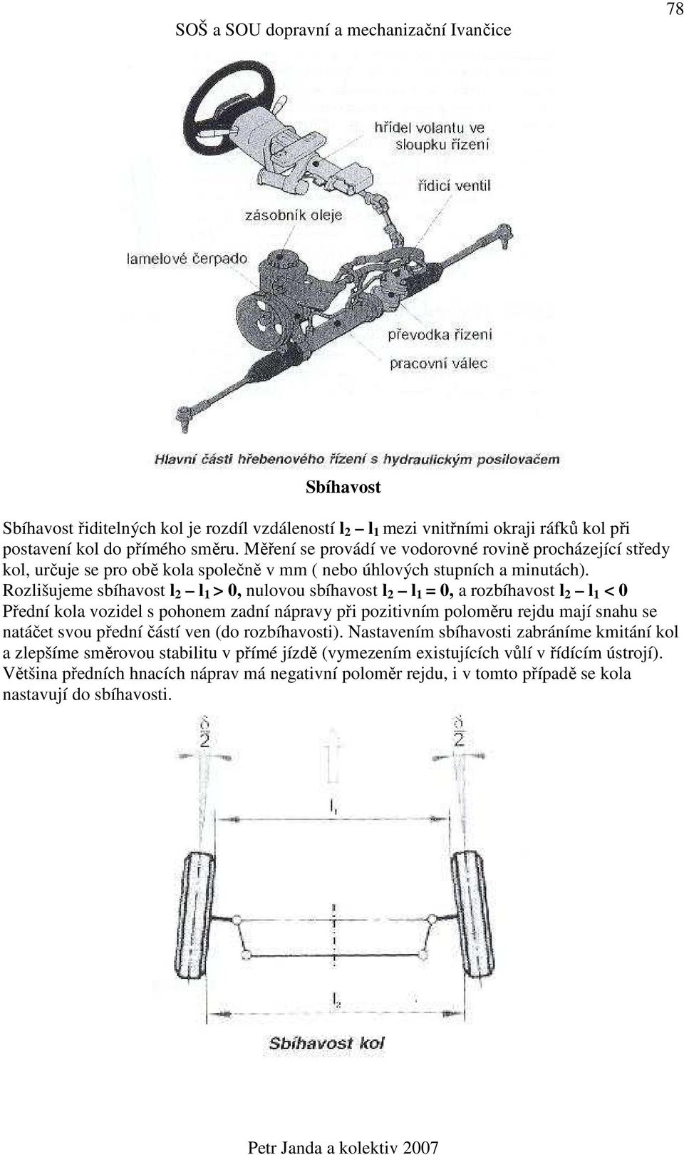 Rozlišujeme sbíhavost l 2 l 1 > 0, nulovou sbíhavost l 2 l 1 = 0, a rozbíhavost l 2 l 1 < 0 Přední kola vozidel s pohonem zadní nápravy při pozitivním poloměru rejdu mají snahu se natáčet