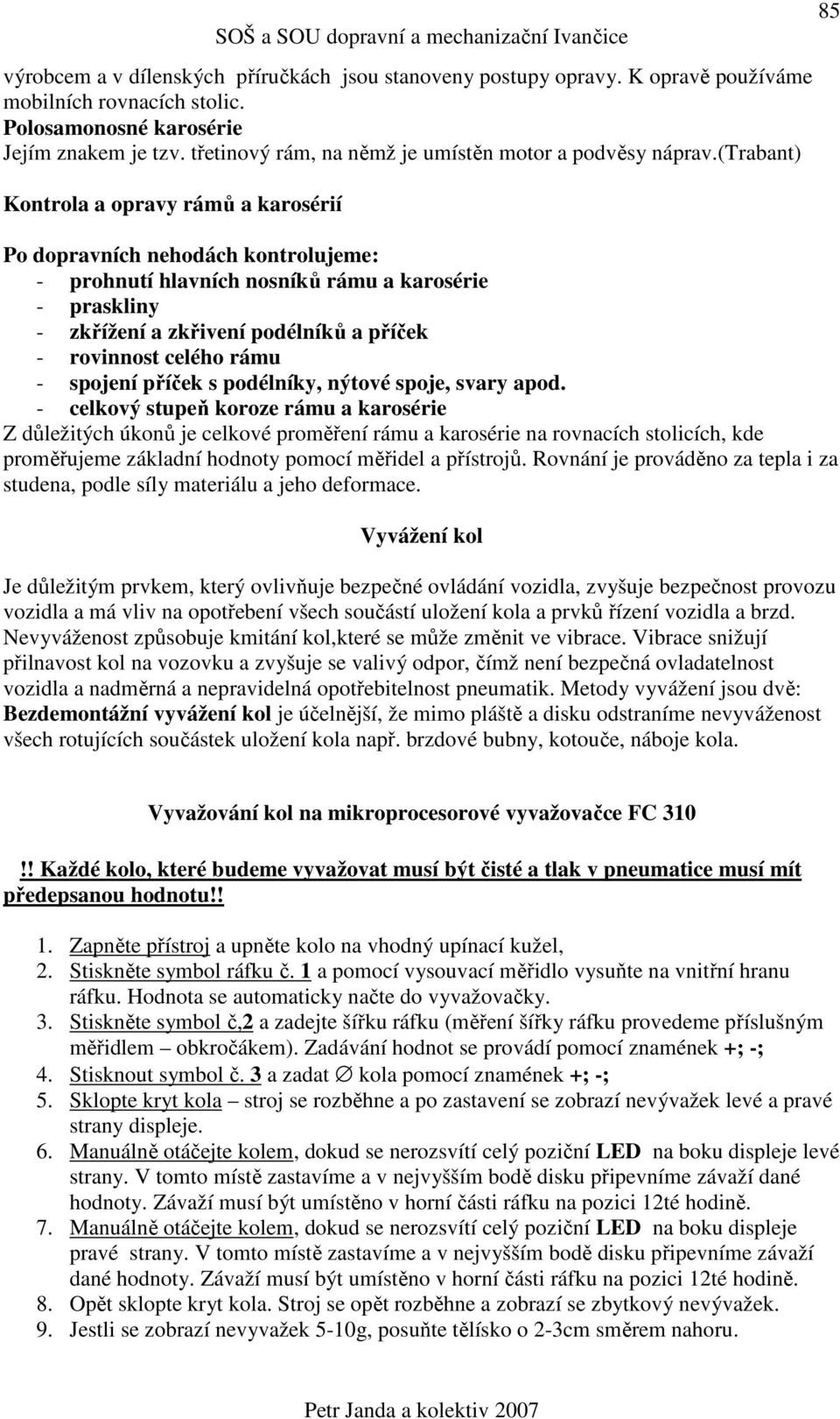 (trabant) Kontrola a opravy rámů a karosérií Po dopravních nehodách kontrolujeme: - prohnutí hlavních nosníků rámu a karosérie - praskliny - zkřížení a zkřivení podélníků a příček - rovinnost celého