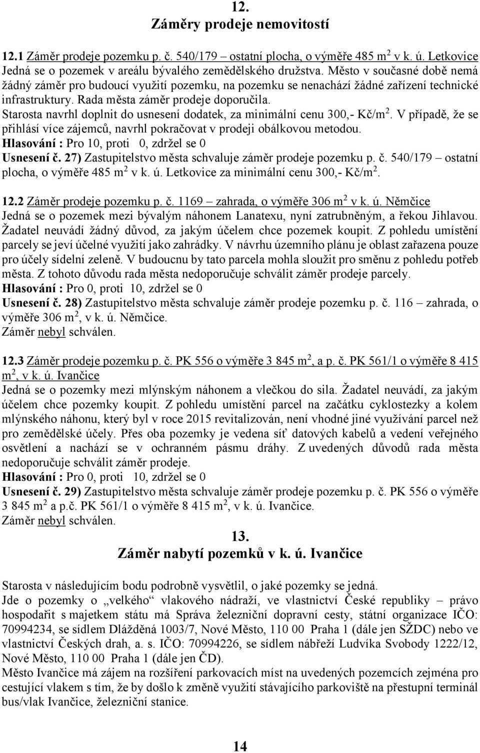 Starosta navrhl doplnit do usnesení dodatek, za minimální cenu 300,- Kč/m 2. V případě, že se přihlásí více zájemců, navrhl pokračovat v prodeji obálkovou metodou.