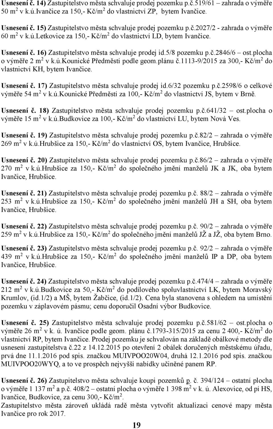 16) Zastupitelstvo města schvaluje prodej id.5/8 pozemku p.č.2846/6 ost.plocha o výměře 2 m 2 v k.ú.kounické Předměstí podle geom.plánu č.1113-9/2015 za 300,- Kč/m 2 do vlastnictví KH, bytem Ivančice.