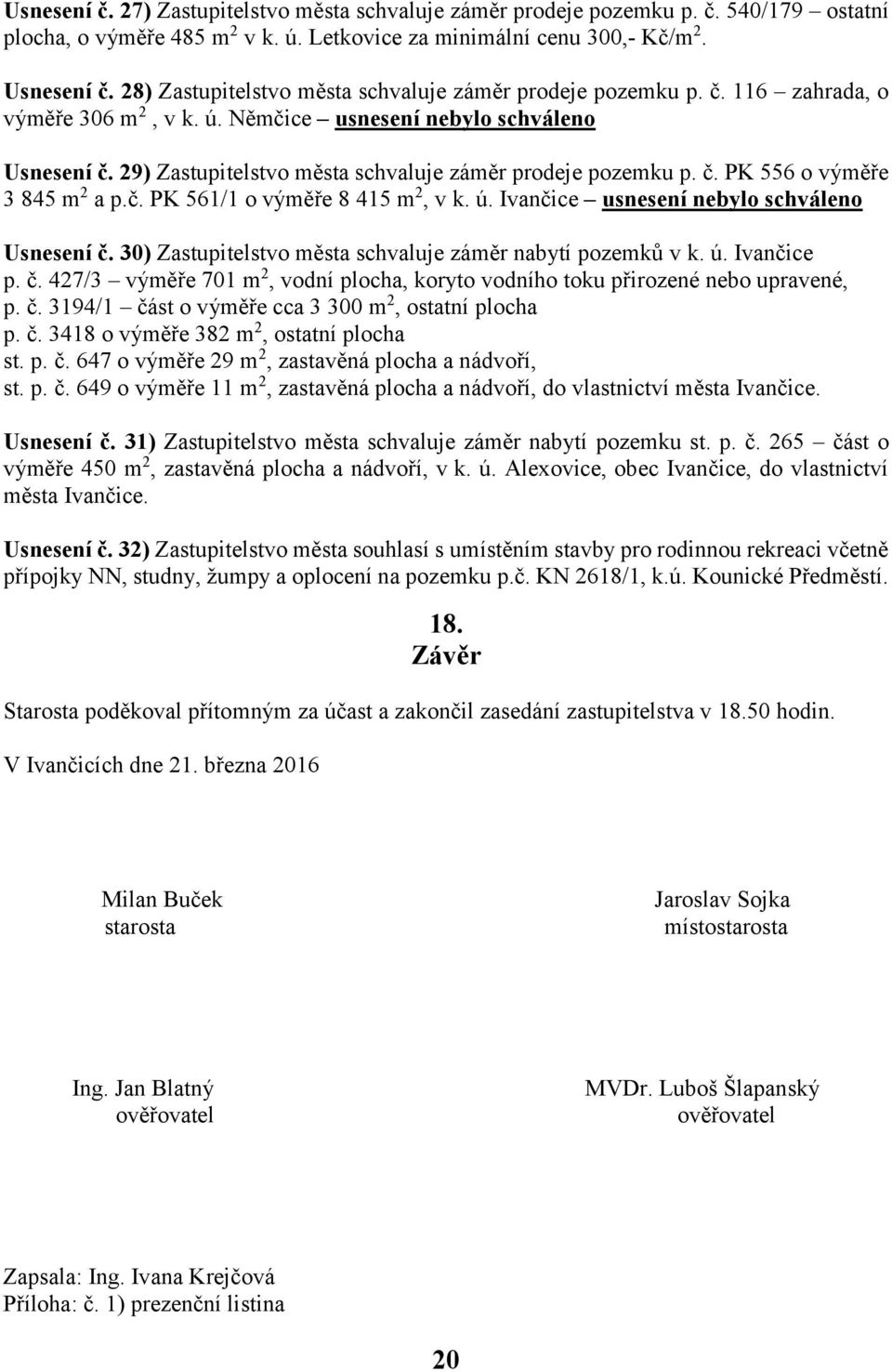 29) Zastupitelstvo města schvaluje záměr prodeje pozemku p. č. PK 556 o výměře 3 845 m 2 a p.č. PK 561/1 o výměře 8 415 m 2, v k. ú. Ivančice usnesení nebylo schváleno Usnesení č.