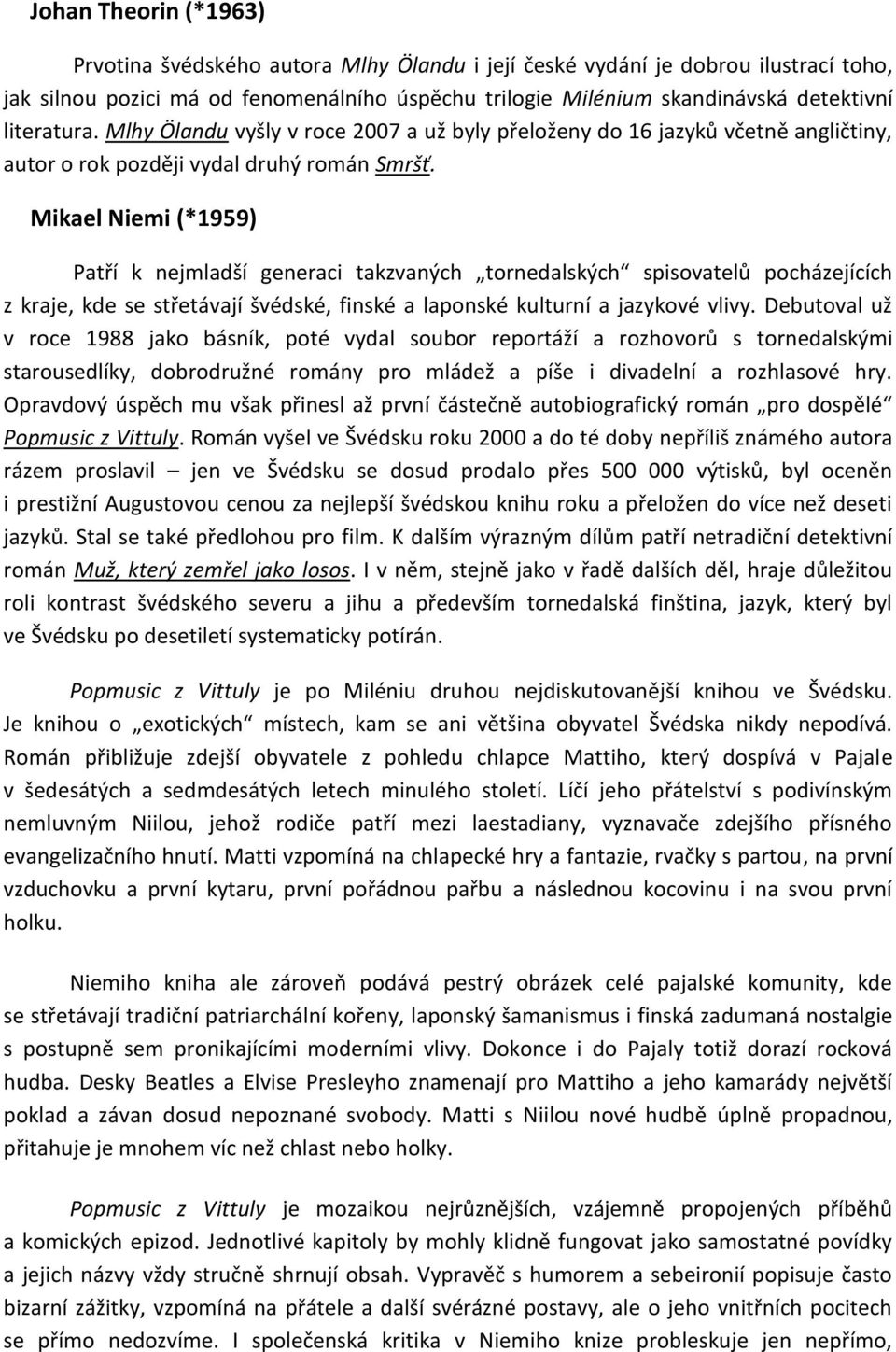 Mikael Niemi (*1959) Patří k nejmladší generaci takzvaných tornedalských spisovatelů pocházejících z kraje, kde se střetávají švédské, finské a laponské kulturní a jazykové vlivy.