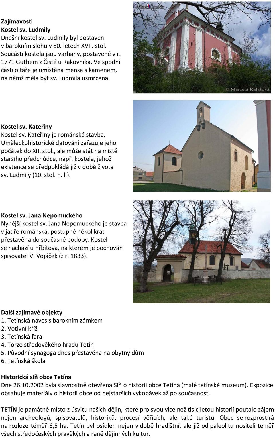 Uměleckohistorické datování zařazuje jeho počátek do XII. stol., ale může stát na místě staršího předchůdce, např. kostela, jehož existence se předpokládá již v době života sv. Ludmily (10. stol. n. l.