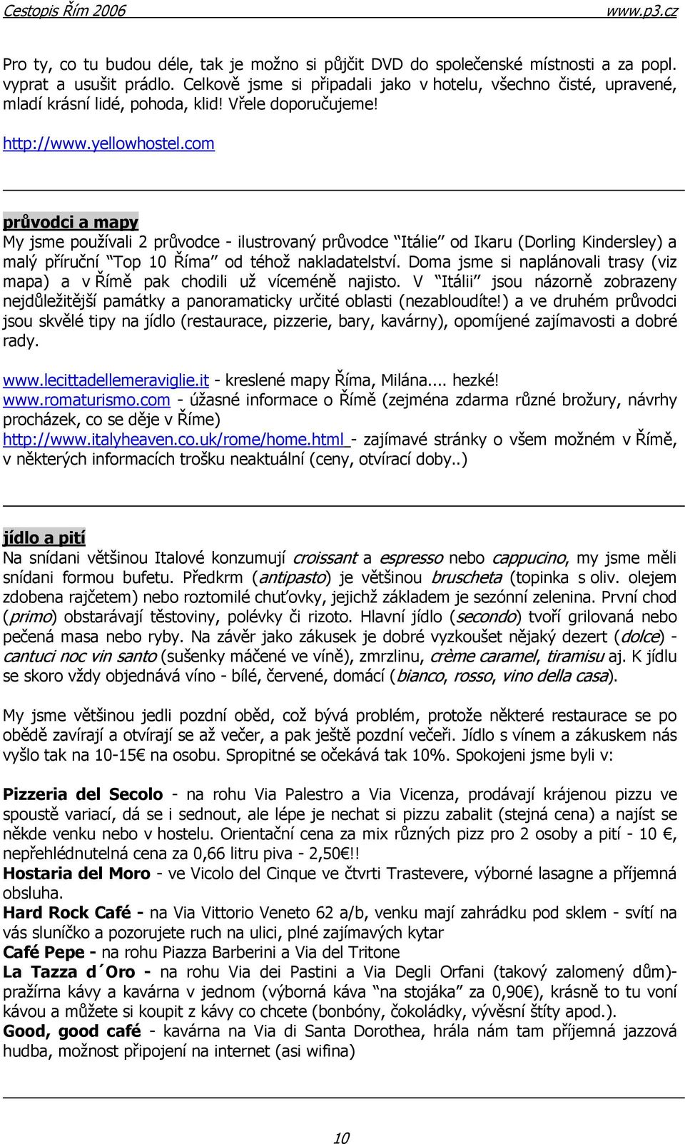 com průvodci a mapy My jsme používali 2 průvodce - ilustrovaný průvodce Itálie od Ikaru (Dorling Kindersley) a malý příruční Top 10 Říma od téhož nakladatelství.