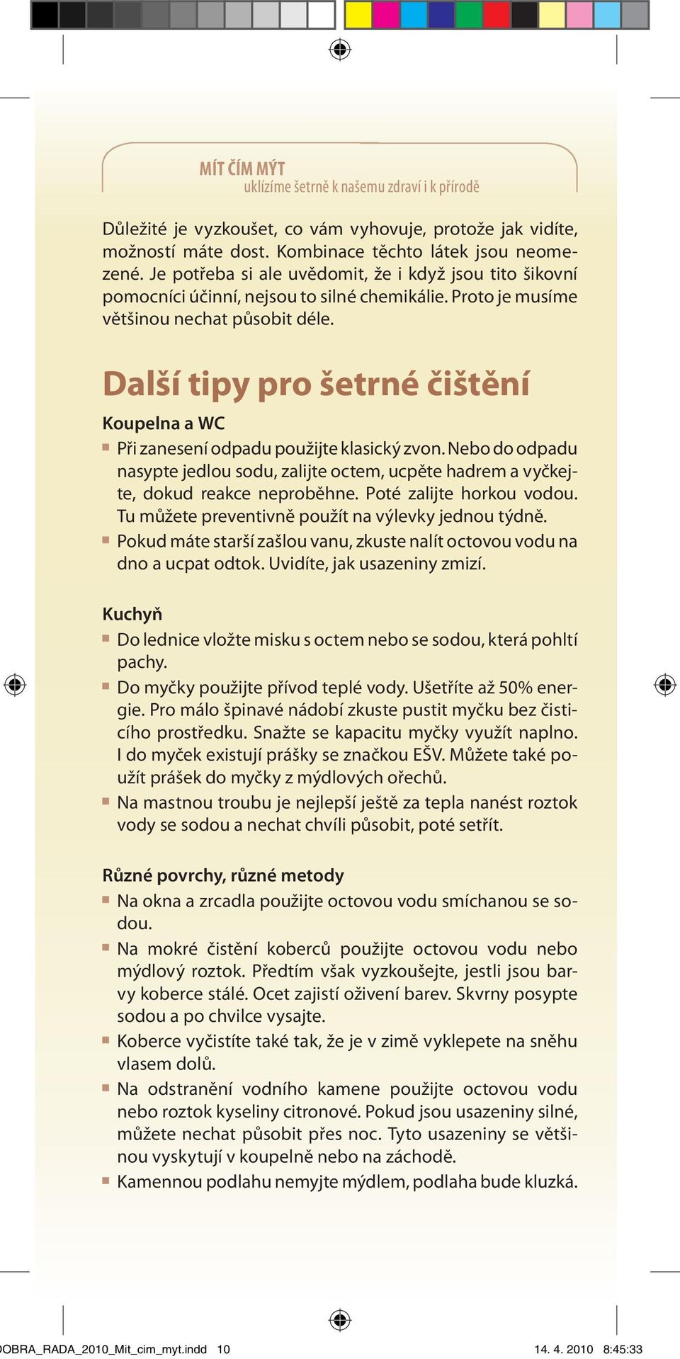 Další tipy pro šetrné čištění Koupelna a WC Při zanesení odpadu použijte klasický zvon. Nebo do odpadu nasypte jedlou sodu, zalijte octem, ucpěte hadrem a vyčkejte, dokud reakce neproběhne.