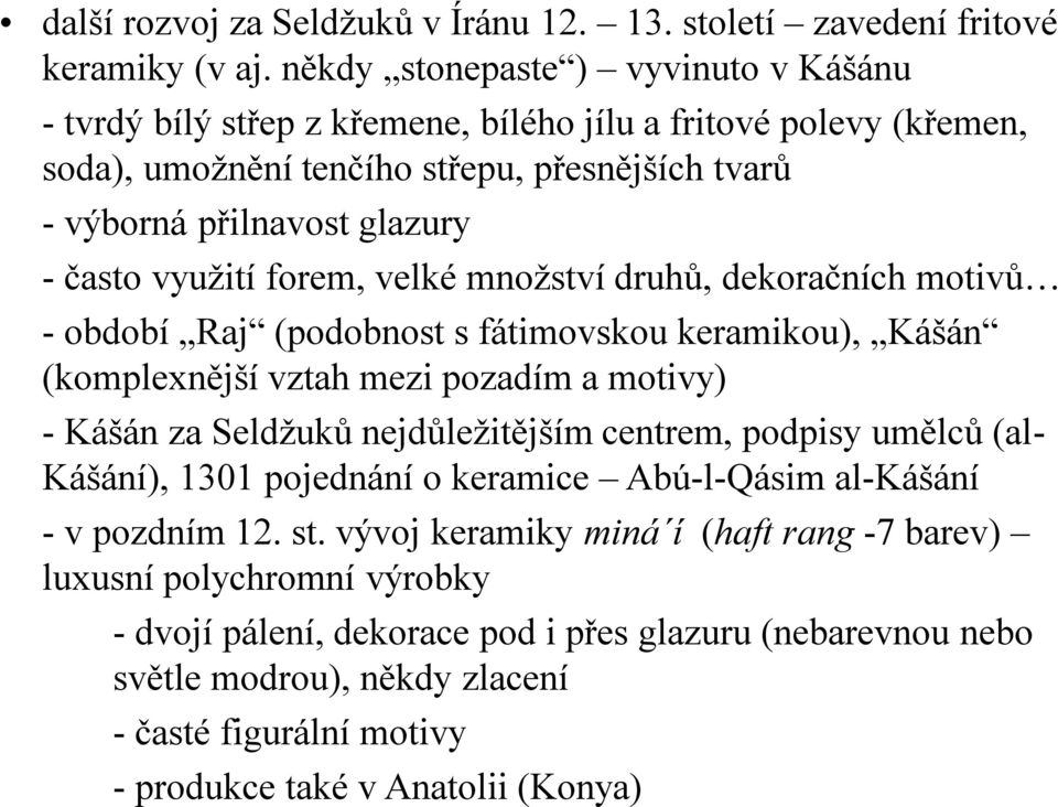 využití forem, velké množství druhů, dekoračních motivů - období Raj (podobnost s fátimovskou keramikou), Kášán (komplexnější vztah mezi pozadím a motivy) - Kášán za Seldžuků nejdůležitějším