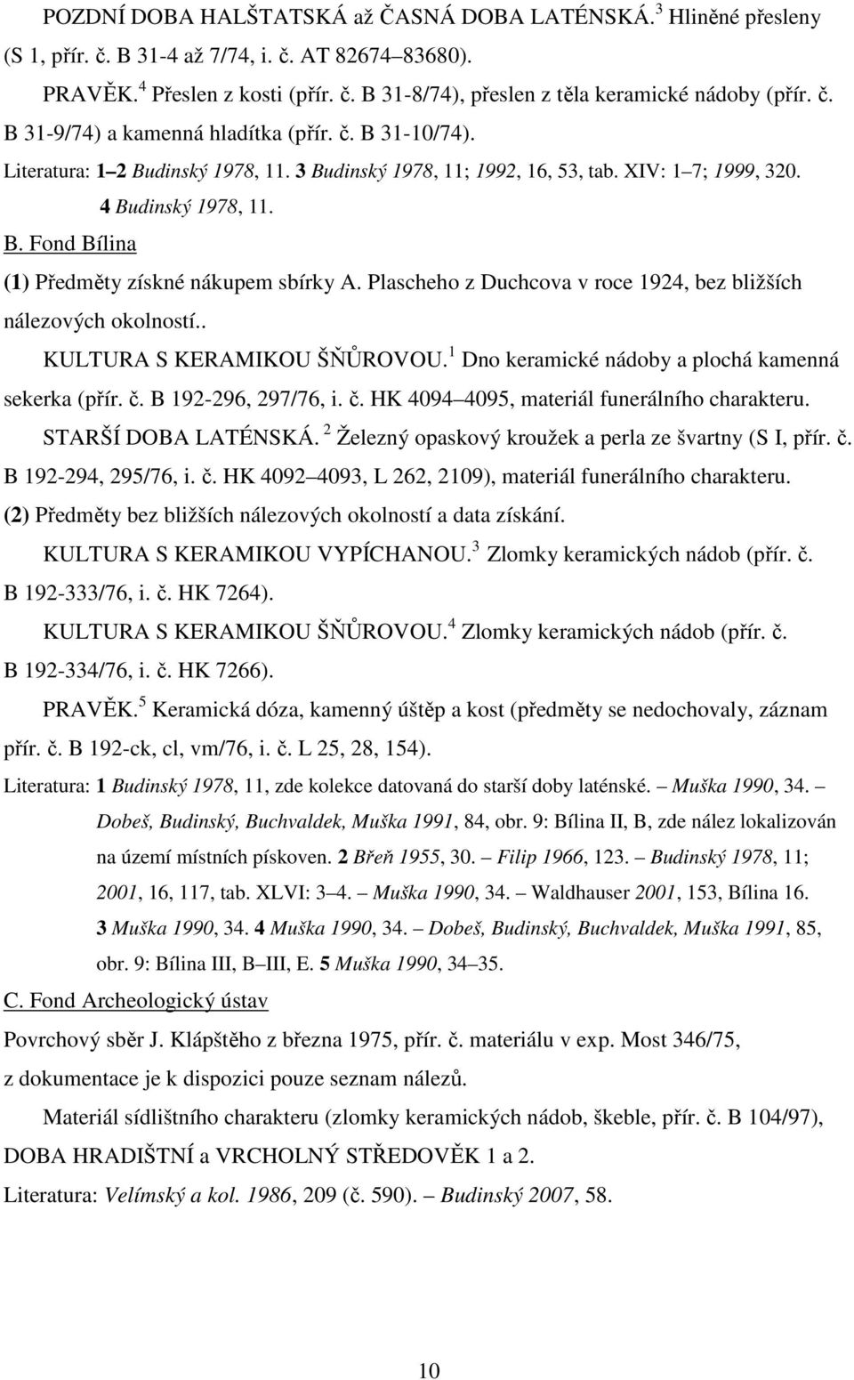 Plascheho z Duchcova v roce 1924, bez bližších nálezových okolností.. KULTURA S KERAMIKOU ŠŇŮROVOU. 1 Dno keramické nádoby a plochá kamenná sekerka (přír. č.