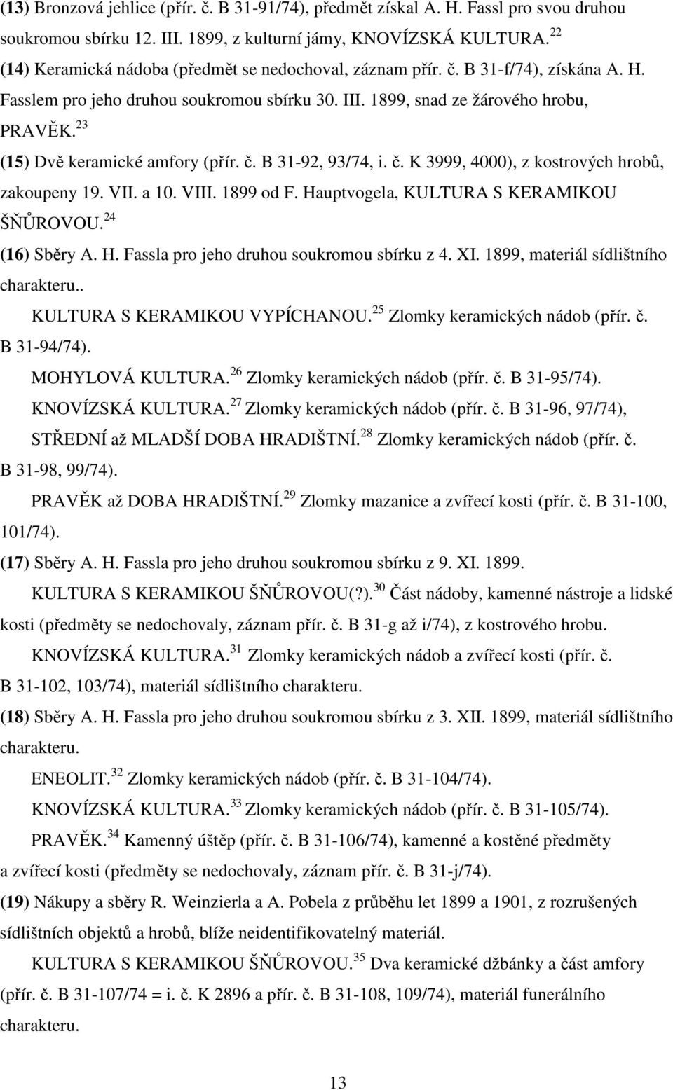 23 (15) Dvě keramické amfory (přír. č. B 31-92, 93/74, i. č. K 3999, 4000), z kostrových hrobů, zakoupeny 19. VII. a 10. VIII. 1899 od F. Hauptvogela, KULTURA S KERAMIKOU ŠŇŮROVOU. 24 (16) Sběry A. H. Fassla pro jeho druhou soukromou sbírku z 4.