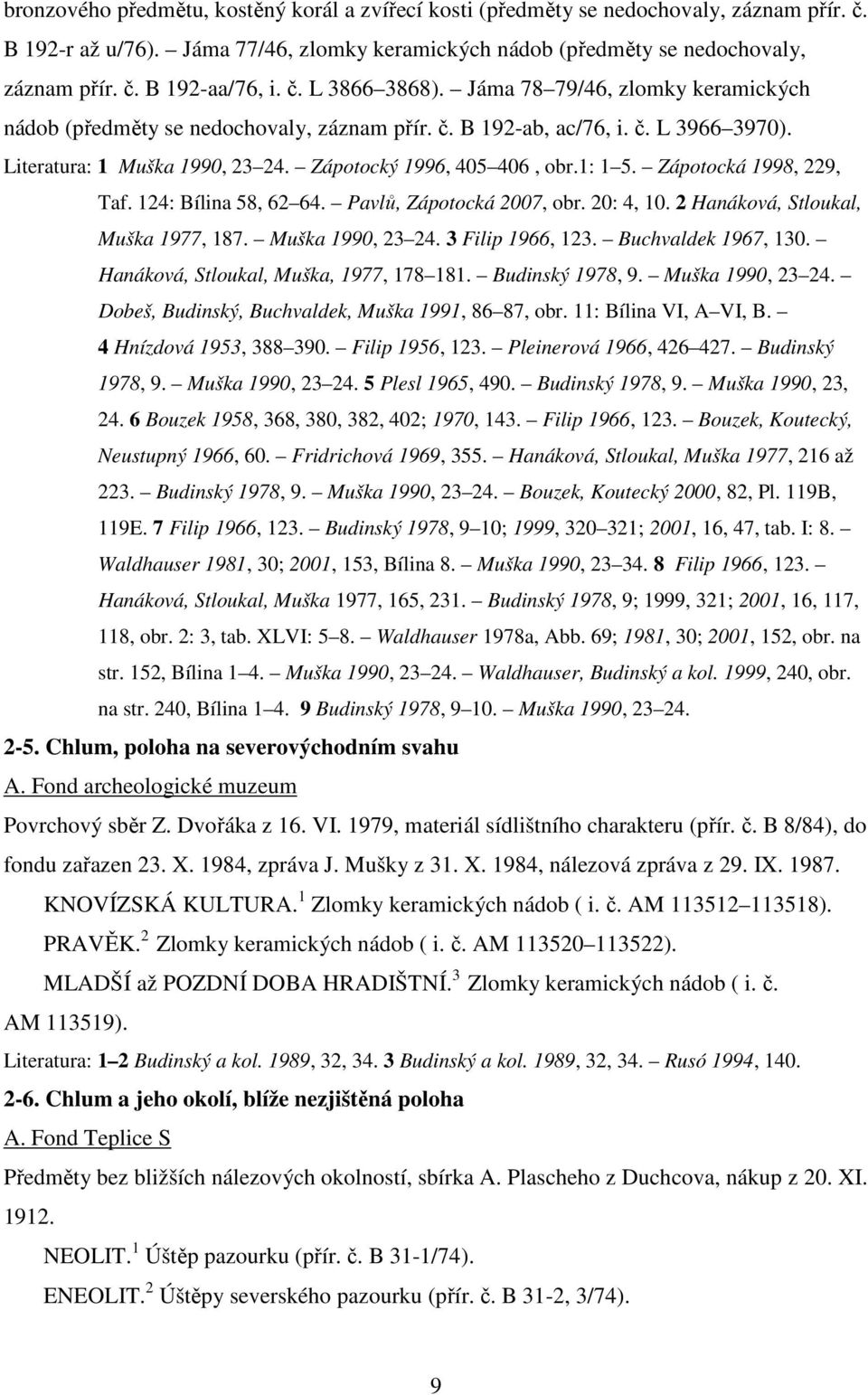 1: 1 5. Zápotocká 1998, 229, Taf. 124: Bílina 58, 62 64. Pavlů, Zápotocká 2007, obr. 20: 4, 10. 2 Hanáková, Stloukal, Muška 1977, 187. Muška 1990, 23 24. 3 Filip 1966, 123. Buchvaldek 1967, 130.