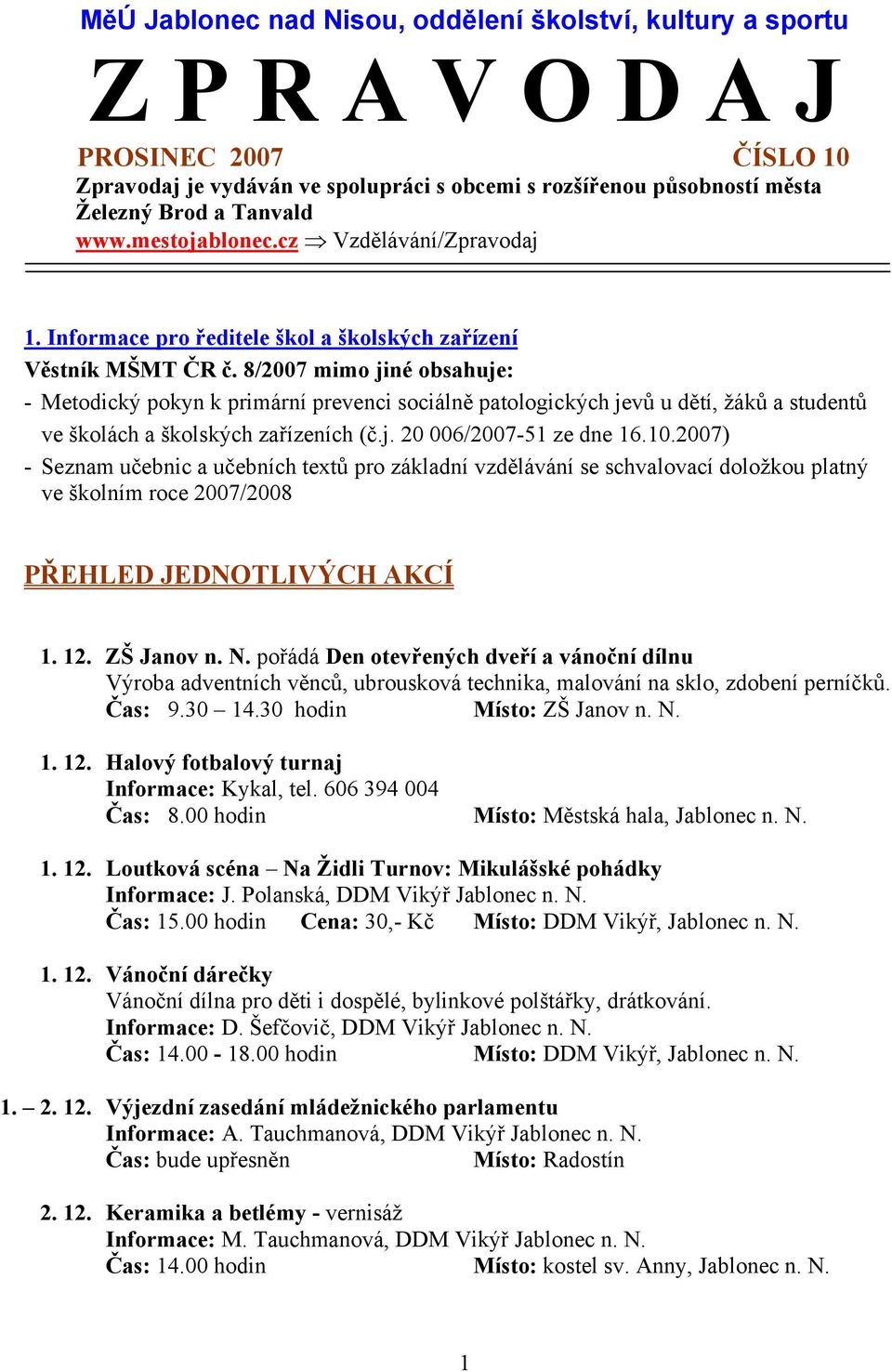 8/2007 mimo jiné obsahuje: - Metodický pokyn k primární prevenci sociálně patologických jevů u dětí, žáků a studentů ve školách a školských zařízeních (č.j. 20 006/2007-51 ze dne 16.10.