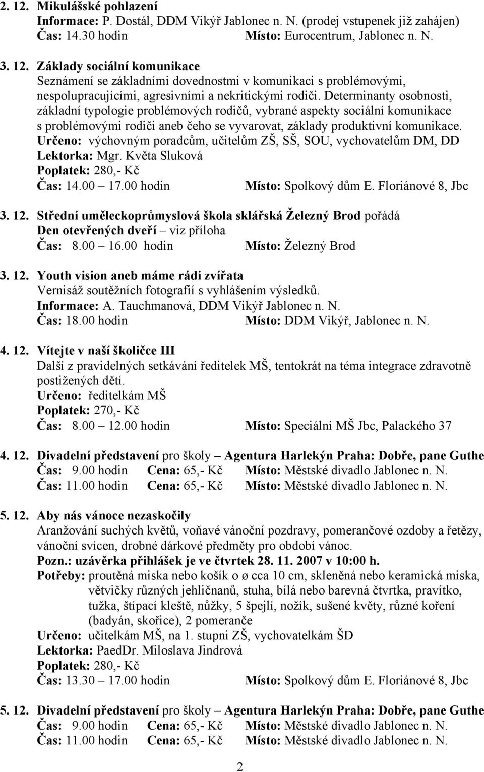 Určeno: výchovným poradcům, učitelům ZŠ, SŠ, SOU, vychovatelům DM, DD Lektorka: Mgr. Květa Sluková Poplatek: 280,- Kč Čas: 14.00 17.00 hodin 3. 12.