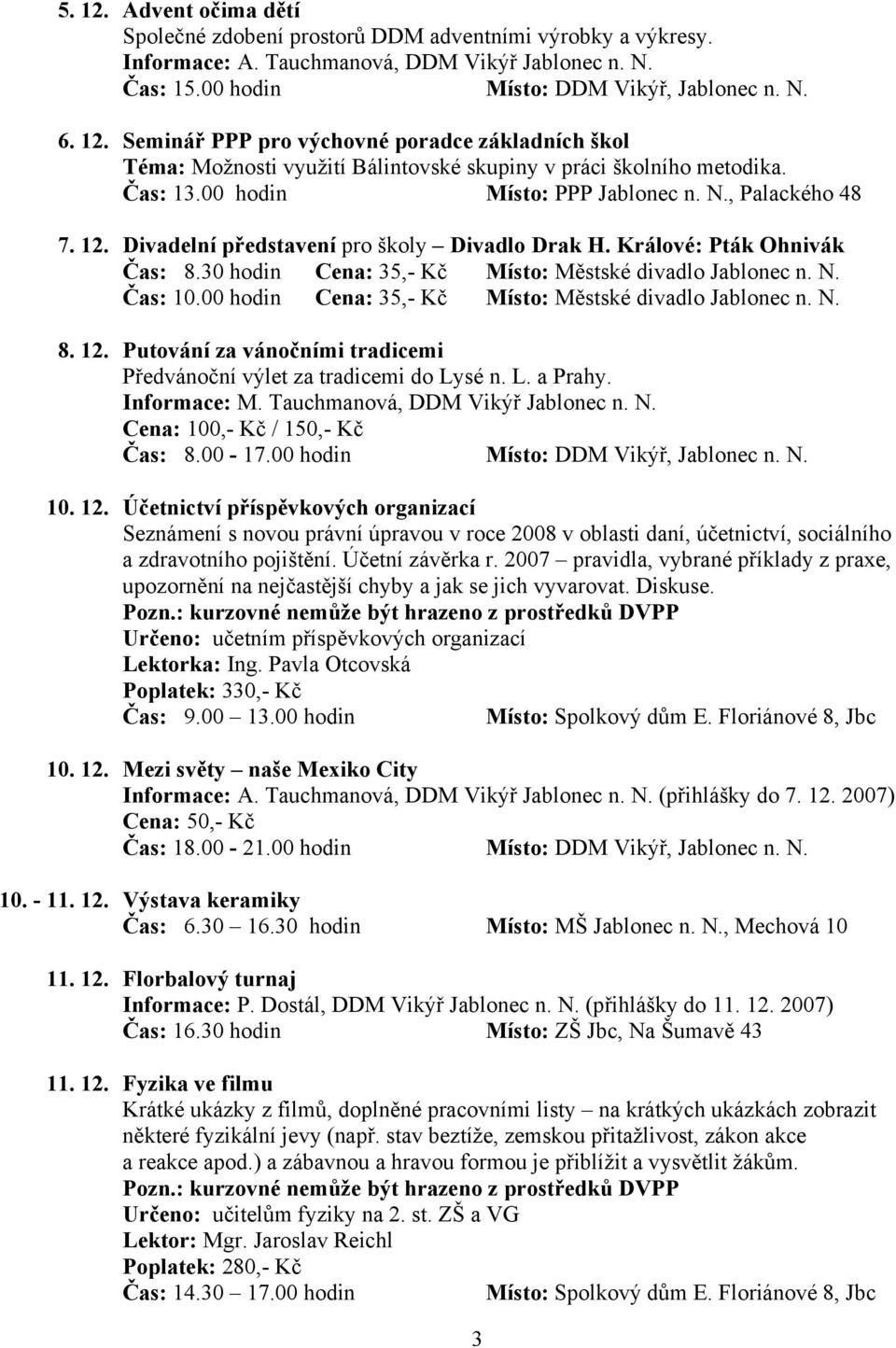 N. Čas: 10.00 hodin Cena: 35,- Kč Místo: Městské divadlo Jablonec n. N. 8. 12. Putování za vánočními tradicemi Předvánoční výlet za tradicemi do Lysé n. L. a Prahy. Informace: M.