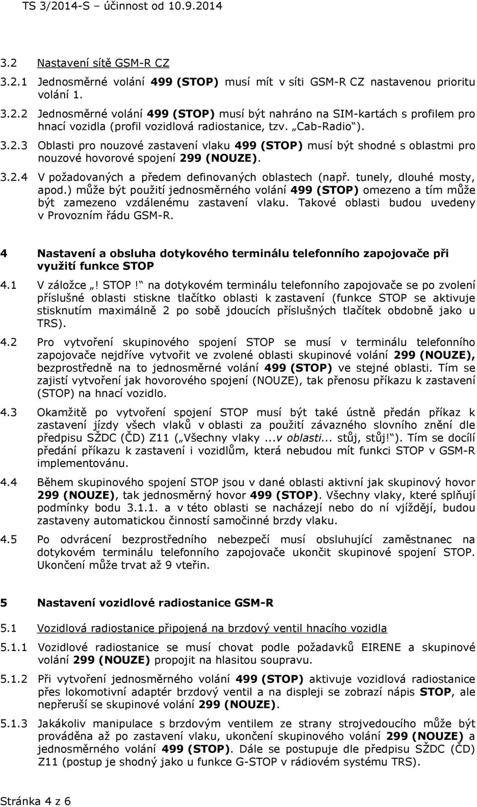 tunely, dlouhé mosty, apod.) může být použití jednosměrného volání 499 (STOP) omezeno a tím může být zamezeno vzdálenému zastavení vlaku. Takové oblasti budou uvedeny v Provozním řádu GSM-R.