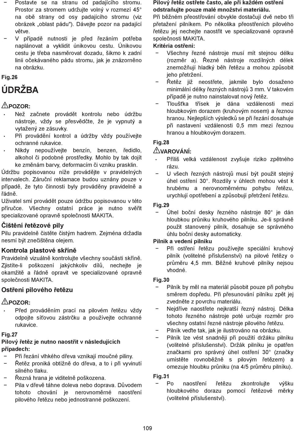 ÚDRŽBA Než zanete provádt kontrolu nebo údržbu nástroje, vždy se pesvdte, že je vypnutý a vytažený ze zásuvky. Pi provádní kontrol a údržby vždy používejte ochranné rukavice.