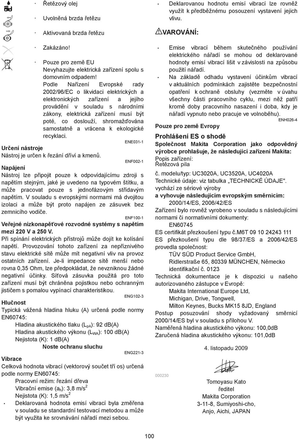 Podle Naízení Evropské rady 00/96/EC o likvidaci elektrických a elektronických zaízení a jejího provádní v souladu s národními zákony, elektrická zaízení musí být poté, co doslouží, shromažována