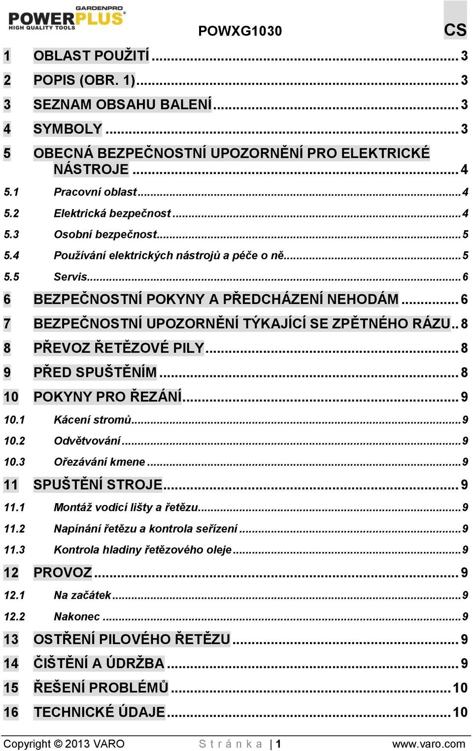 . 8 8 PŘEVOZ ŘETĚZOVÉ PILY... 8 9 PŘED SPUŠTĚNÍM... 8 10 POKYNY PRO ŘEZÁNÍ... 9 10.1 Kácení stromů... 9 10.2 Odvětvování... 9 10.3 Ořezávání kmene... 9 11 SPUŠTĚNÍ STROJE... 9 11.1 Montáž vodicí lišty a řetězu.