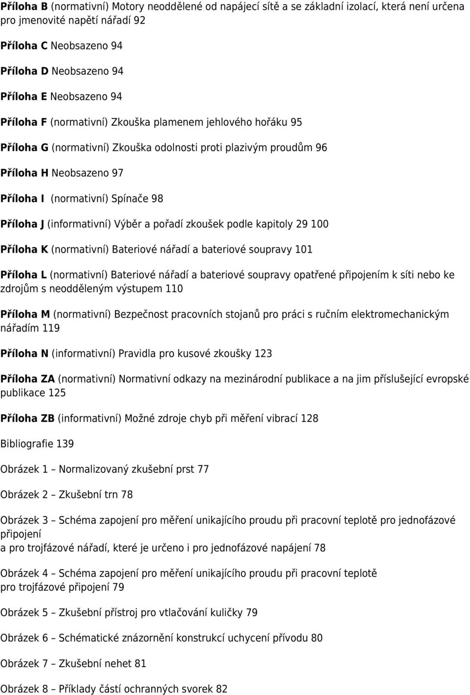 (informativní) Výběr a pořadí zkoušek podle kapitoly 29 100 Příloha K (normativní) Bateriové nářadí a bateriové soupravy 101 Příloha L (normativní) Bateriové nářadí a bateriové soupravy opatřené