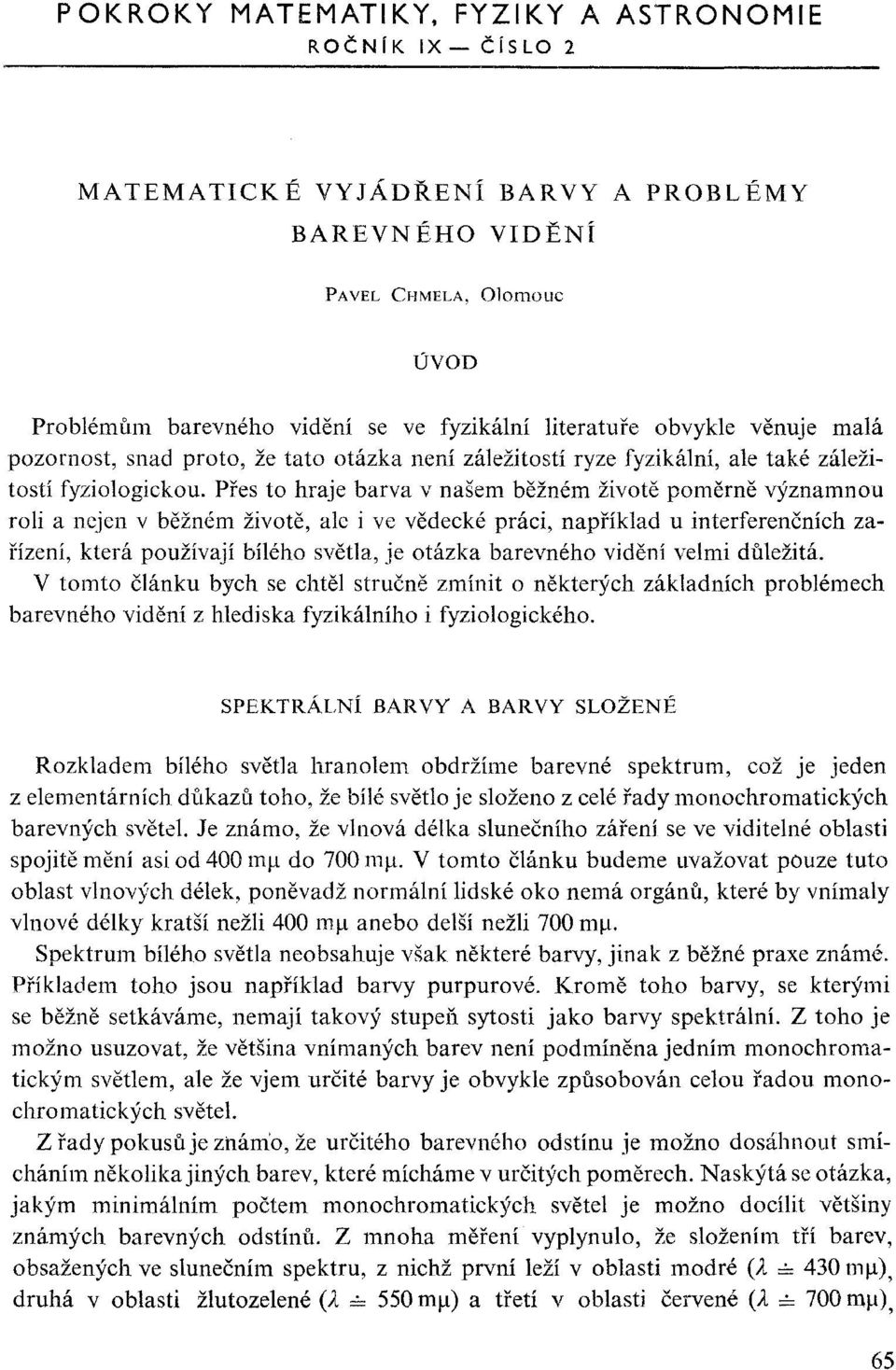 Přes to hraje barva v našem běžném životě poměrně významnou roli a nejen v běžném životě, ale i ve vědecké práci, například u interferenčních zařízení, která používají bílého světla, je otázka