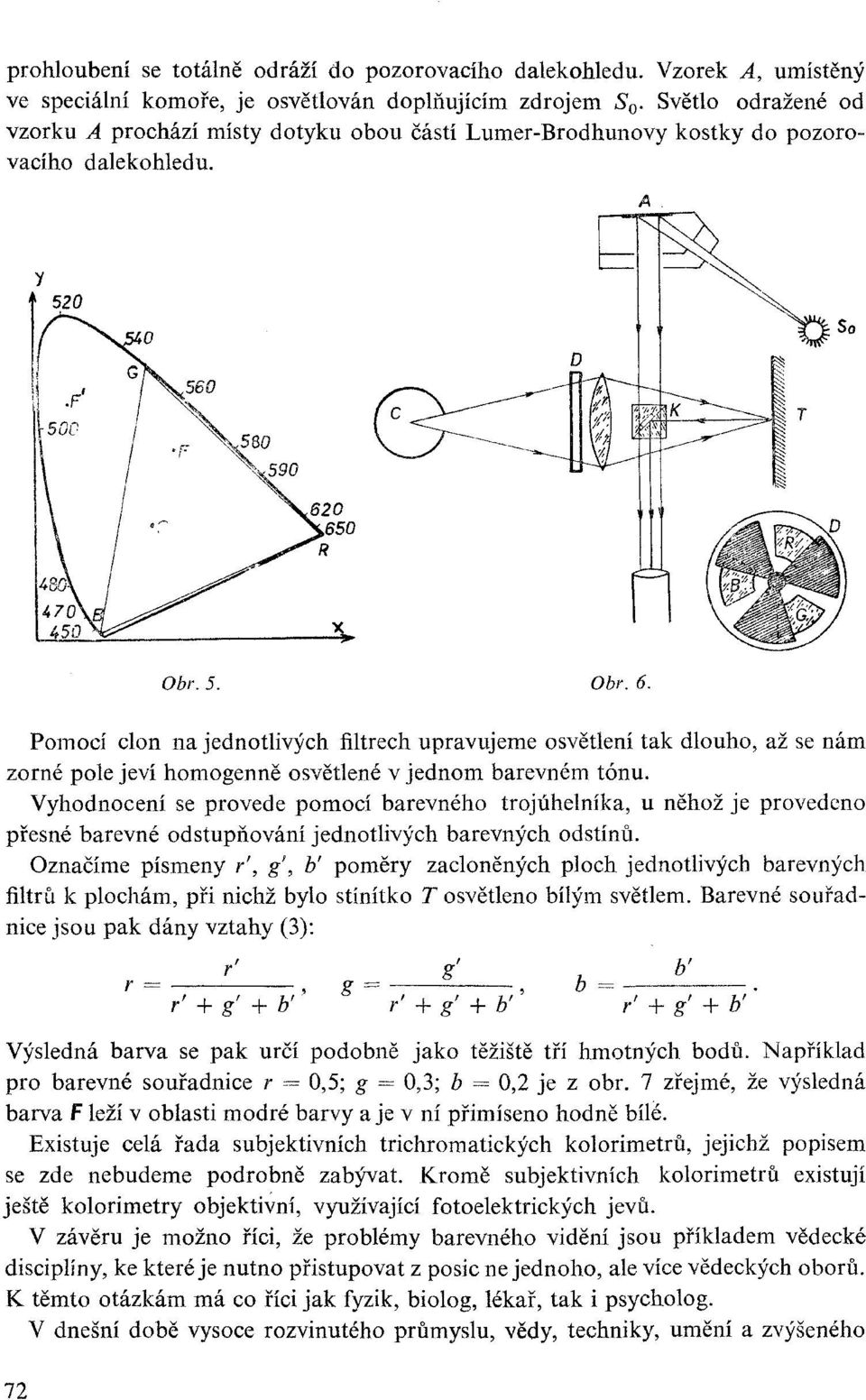 Pomocí clon na jednotlivých filtrech upravujeme osvětlení tak dlouho, až se nám zorné pole jeví homogenně osvětlené v jednom barevném tónu.