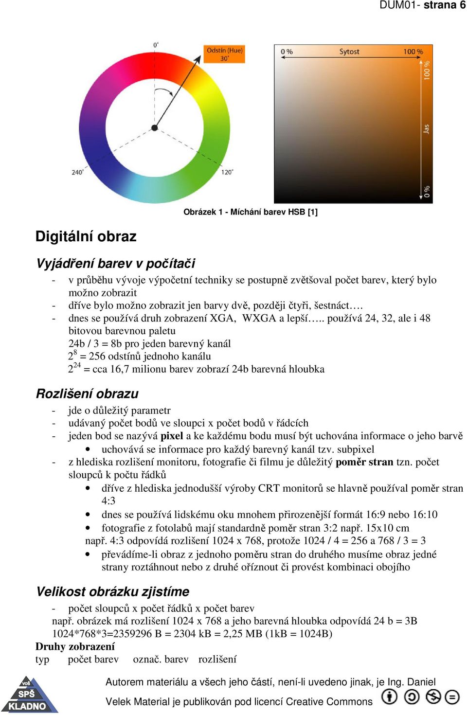 . používá 24, 32, ale i 48 bitovou barevnou paletu 24b / 3 = 8b pro jeden barevný kanál 2 8 = 256 odstínů jednoho kanálu 2 24 = cca 16,7 milionu barev zobrazí 24b barevná hloubka Rozlišení obrazu -
