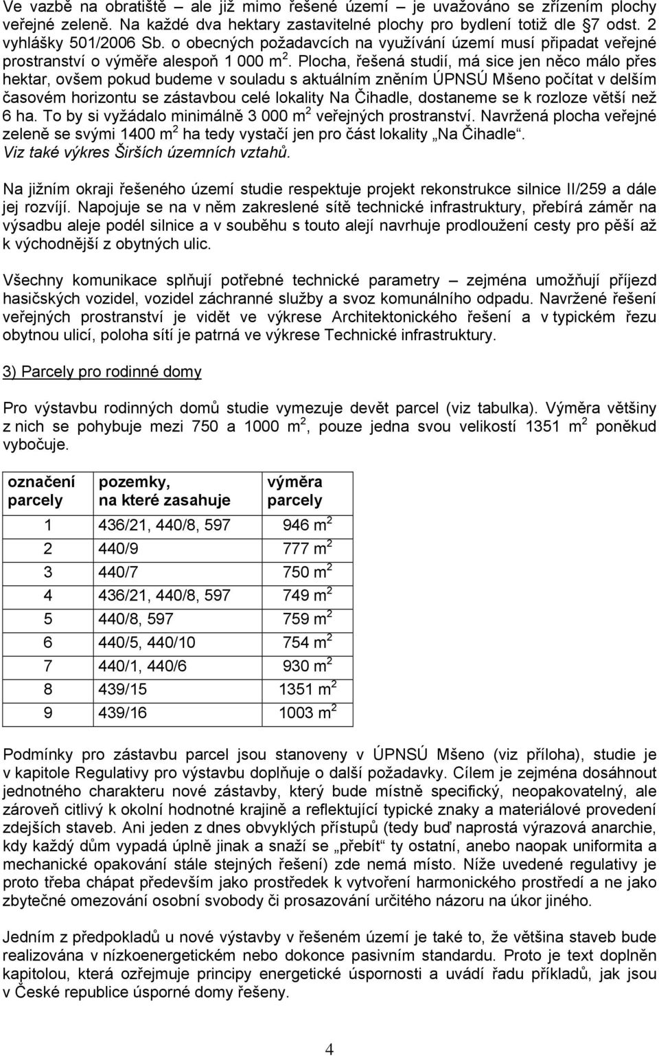 Plocha, řešená studií, má sice jen něco málo přes hektar, ovšem pokud budeme v souladu s aktuálním zněním ÚPNSÚ Mšeno počítat v delším časovém horizontu se zástavbou celé lokality Na Čihadle,