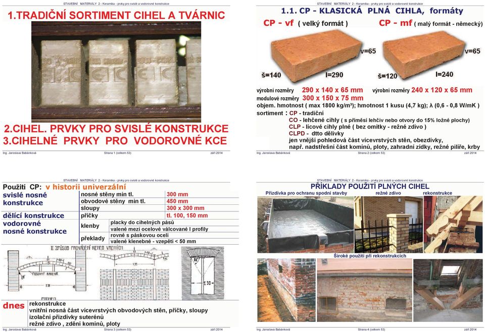 hmotnost ( max 1800 kg/m³); hmotnost 1 kusu (4,7 kg); (0,6-0,8 W/mK ) sortiment : CP - tradi ní CO - leh ené cihly ( s p ím sí leh iv nebo otvory do 15% ložné plochy) CLP - lícové cihly plné ( bez