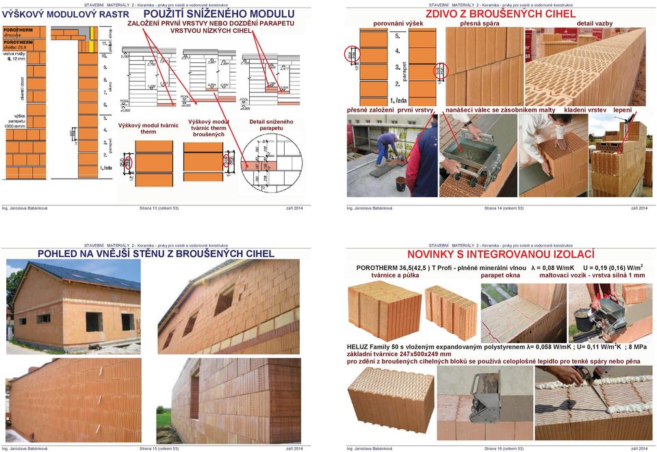 (celkem 53) POHLED NA VNċJŠÍ STċNU Z BROUŠENÝCH CIHEL NOVINKY S INTEGROVANOU IZOLACÍ POROTHERM 36,5(42,5 ) T Profi - plnčné minerální vlnou Ȝ = 0,08 W/mK U = 0,19 (0,16) W/m2 tvárnice a pĥlka parapet