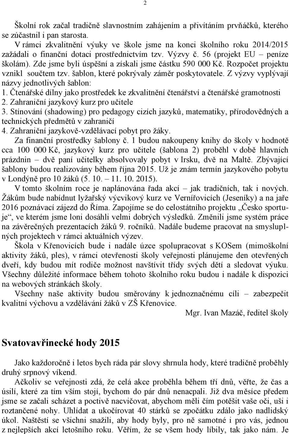 Zde jsme byli úspěšní a získali jsme částku 590 000 Kč. Rozpočet projektu vznikl součtem tzv. šablon, které pokrývaly záměr poskytovatele. Z výzvy vyplývají názvy jednotlivých šablon: 1.