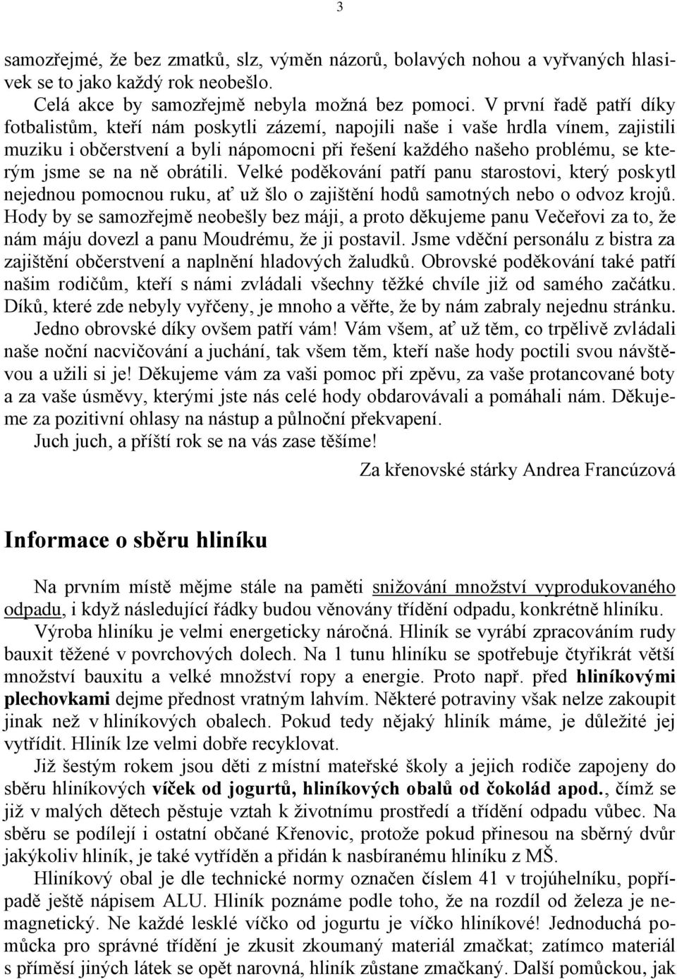 na ně obrátili. Velké poděkování patří panu starostovi, který poskytl nejednou pomocnou ruku, ať už šlo o zajištění hodů samotných nebo o odvoz krojů.