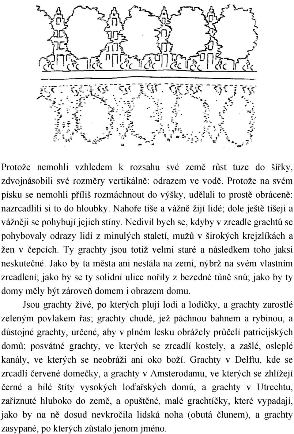 Nahoře tiše a vážně žijí lidé; dole ještě tišeji a vážněji se pohybují jejich stíny.