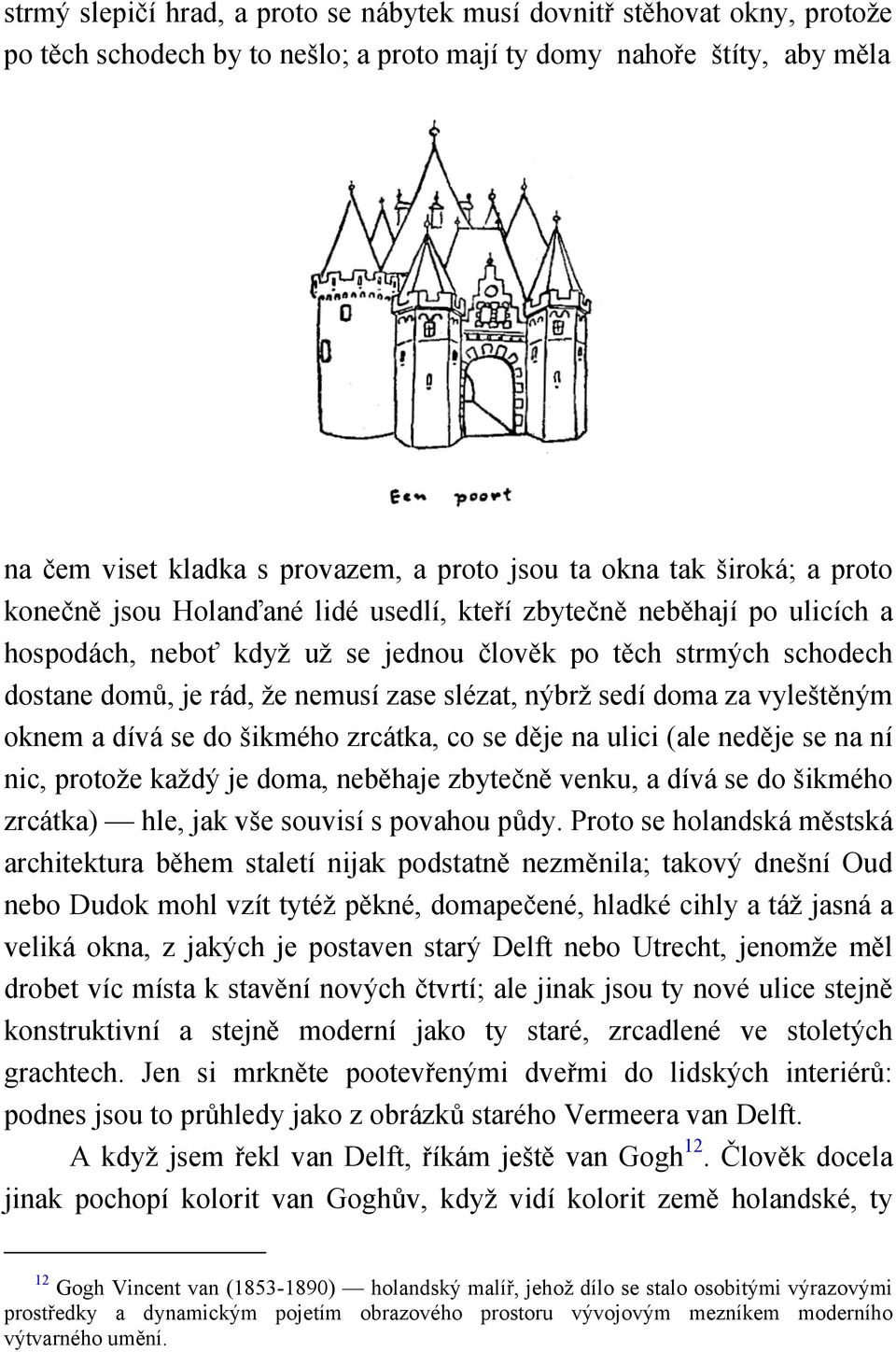 zase slézat, nýbrž sedí doma za vyleštěným oknem a dívá se do šikmého zrcátka, co se děje na ulici (ale neděje se na ní nic, protože každý je doma, neběhaje zbytečně venku, a dívá se do šikmého