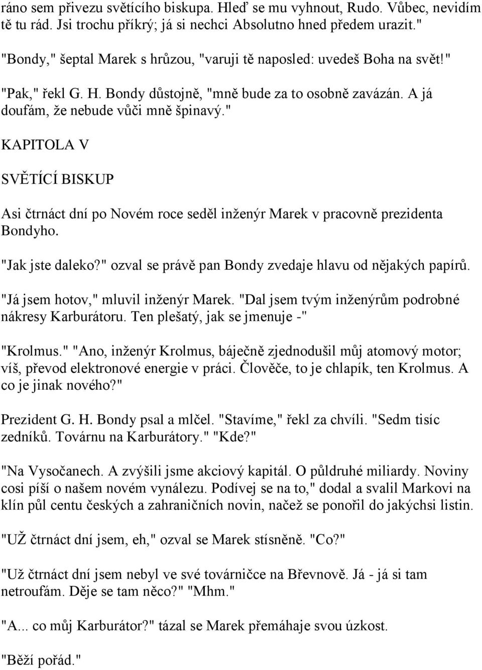 " KAPITOLA V SVĚTÍCÍ BISKUP Asi čtrnáct dní po Novém roce seděl inţenýr Marek v pracovně prezidenta Bondyho. "Jak jste daleko?" ozval se právě pan Bondy zvedaje hlavu od nějakých papírů.