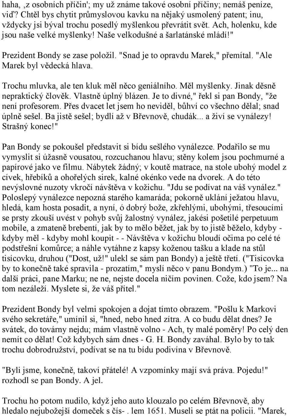 Naše velkodušné a šarlatánské mládí!" Prezident Bondy se zase poloţil. "Snad je to opravdu Marek," přemítal. "Ale Marek byl vědecká hlava. Trochu mluvka, ale ten kluk měl něco geniálního.