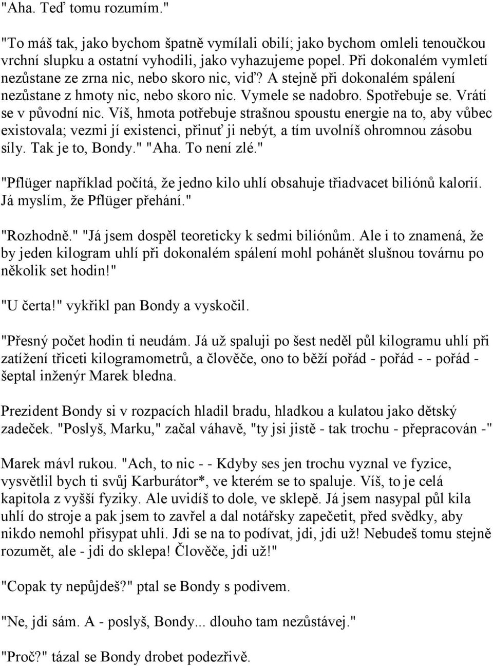 Víš, hmota potřebuje strašnou spoustu energie na to, aby vůbec existovala; vezmi jí existenci, přinuť ji nebýt, a tím uvolníš ohromnou zásobu síly. Tak je to, Bondy." "Aha. To není zlé.