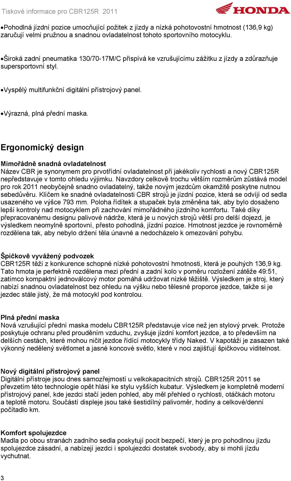 Ergonomický design Mimořádně snadná ovladatelnost Název CBR je synonymem pro prvotřídní ovladatelnost při jakékoliv rychlosti a nový CBR125R nepředstavuje v tomto ohledu výjimku.