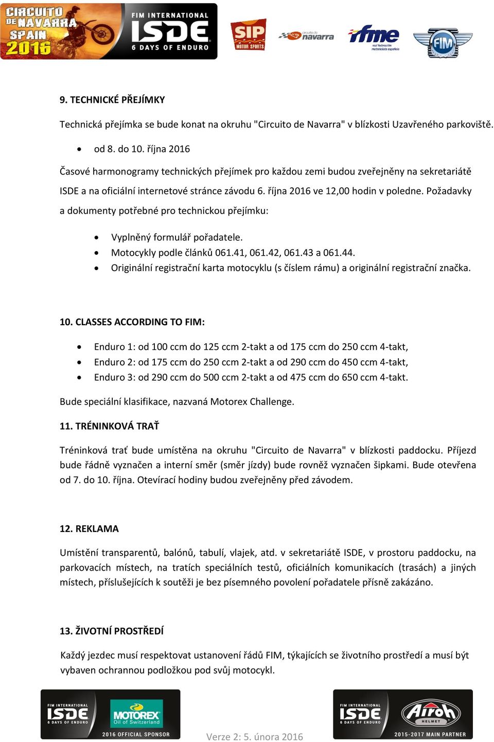 Požadavky a dokumenty potřebné pro technickou přejímku: Vyplněný formulář pořadatele. Motocykly podle článků 061.41, 061.42, 061.43 a 061.44.