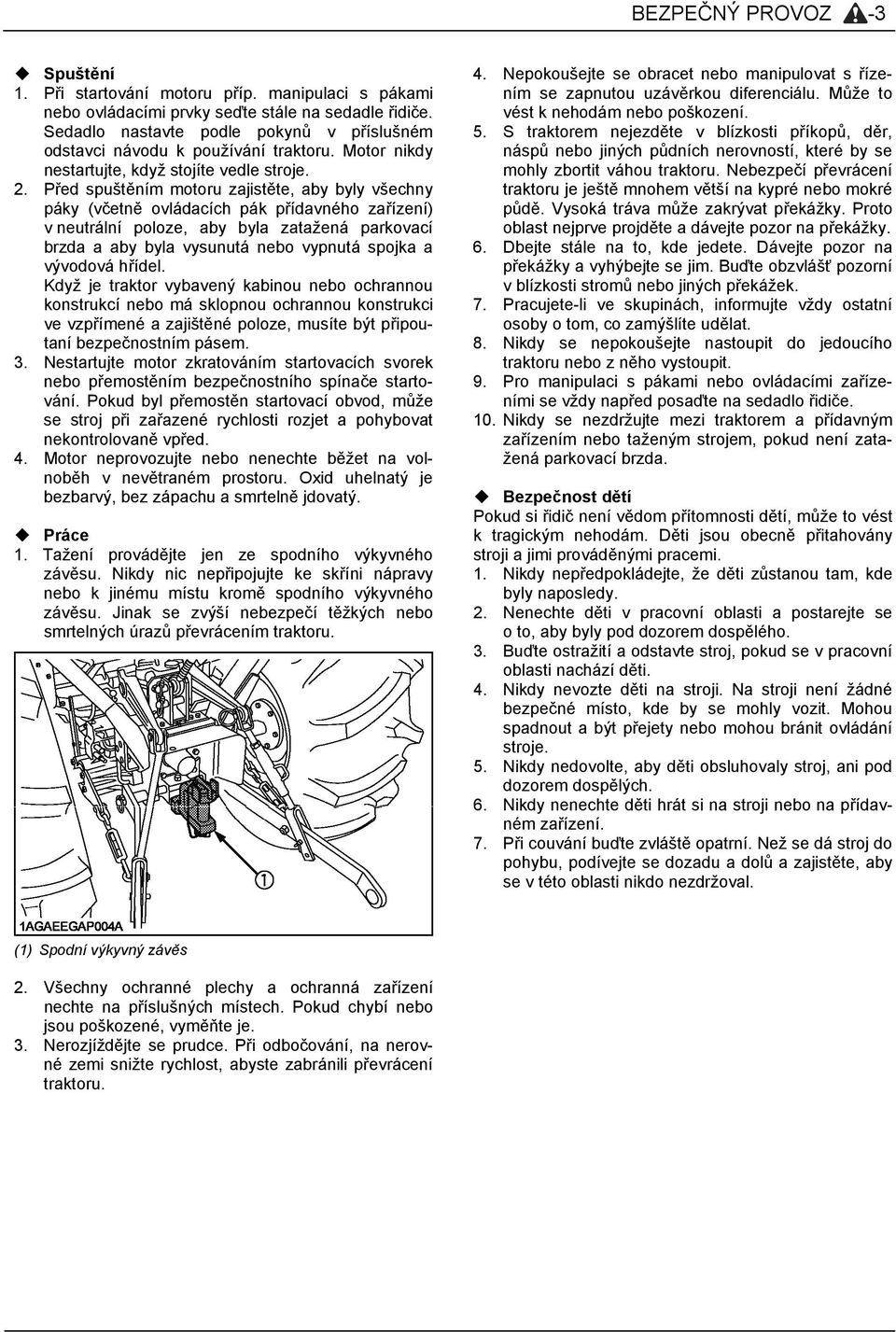 Před spuštěním motoru zajistěte, aby byly všechny páky (včetně ovládacích pák přídavného zařízení) v neutrální poloze, aby byla zatažená parkovací brzda a aby byla vysunutá nebo vypnutá spojka a