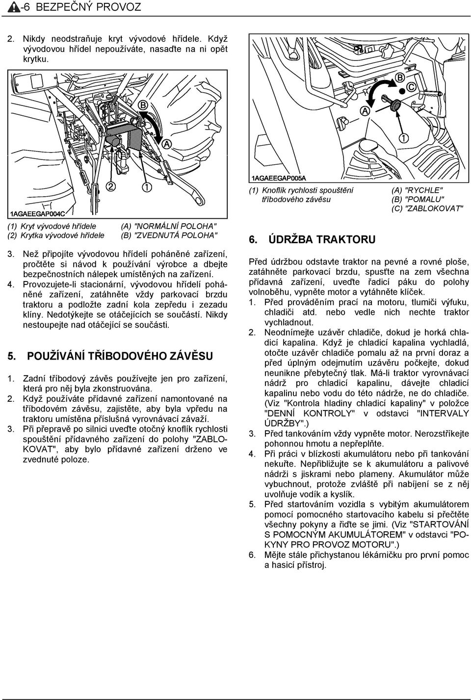 Než připojíte vývodovou hřídelí poháněné zařízení, pročtěte si návod k používání výrobce a dbejte bezpečnostních nálepek umístěných na zařízení. 4.