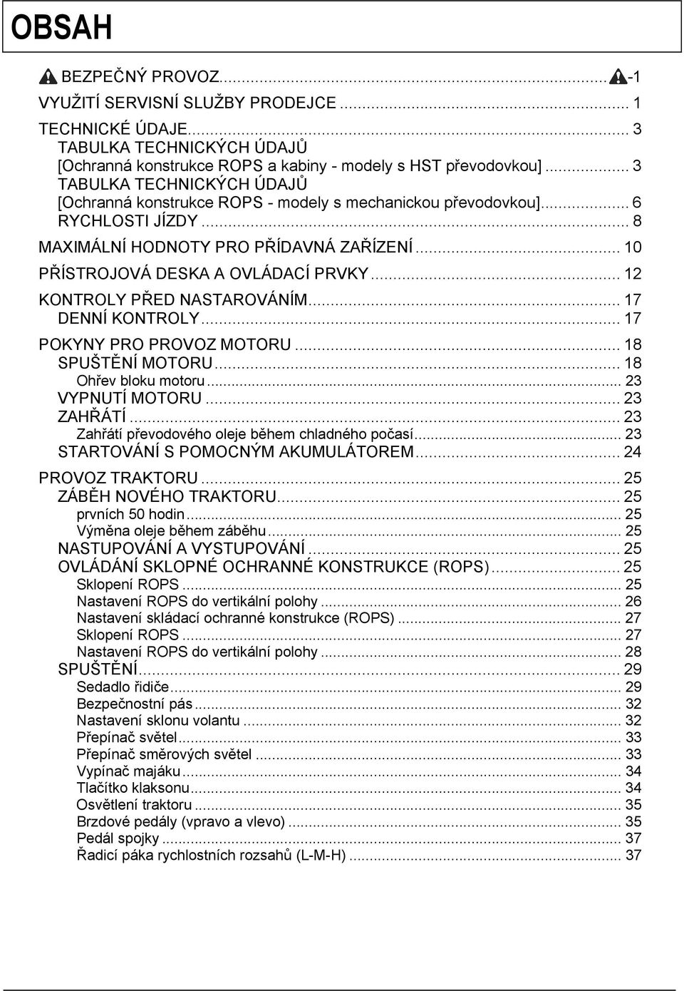 .. 12 KONTROLY PŘED NASTAROVÁNÍM... 17 DENNÍ KONTROLY... 17 POKYNY PRO PROVOZ MOTORU... 18 SPUŠTĚNÍ MOTORU... 18 Ohřev bloku motoru... 23 VYPNUTÍ MOTORU... 23 ZAHŘÁTÍ.