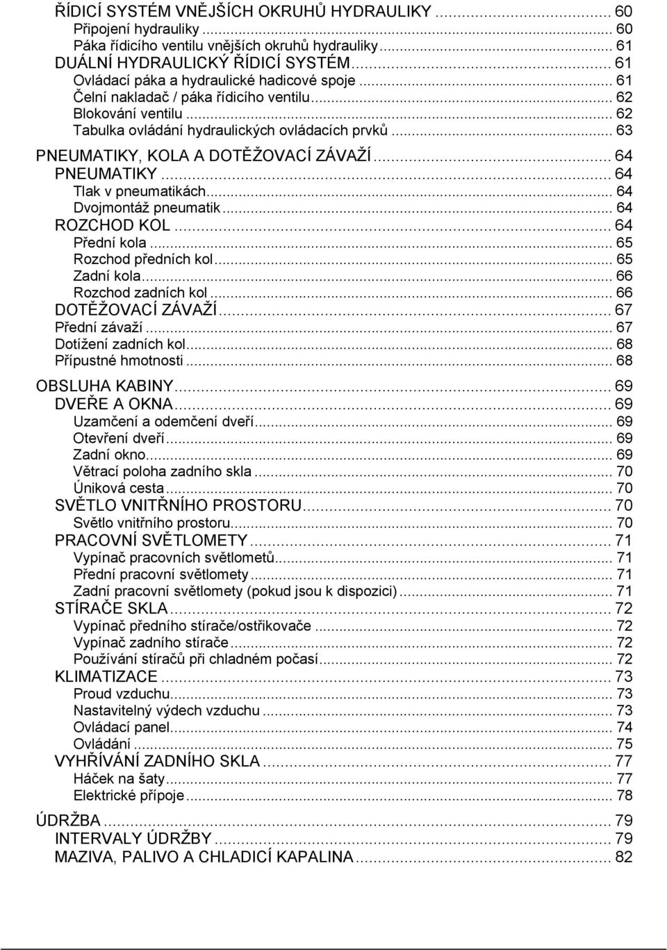 .. 63 PNEUMATIKY, KOLA A DOTĚŽOVACÍ ZÁVAŽÍ... 64 PNEUMATIKY... 64 Tlak v pneumatikách... 64 Dvojmontáž pneumatik... 64 ROZCHOD KOL... 64 Přední kola... 65 Rozchod předních kol... 65 Zadní kola.