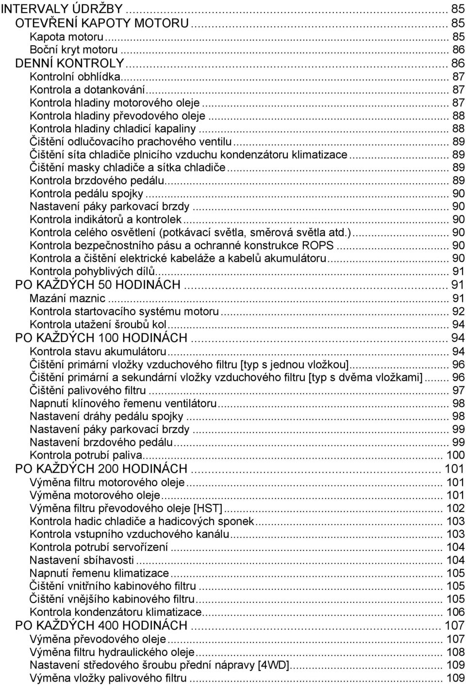 .. 89 Čištění síta chladiče plnicího vzduchu kondenzátoru klimatizace... 89 Čištění masky chladiče a sítka chladiče... 89 Kontrola brzdového pedálu... 89 Kontrola pedálu spojky.